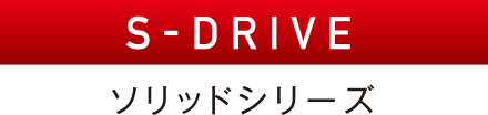 S-DRIVE ソリッドシリーズ