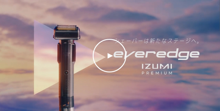 シェーバーは新たなステージへ。everedge IZUMI PREMIUM